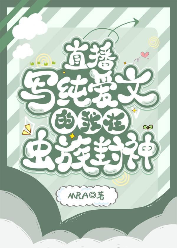 直播写纯爱文的我在虫族封神最新章节免费观看